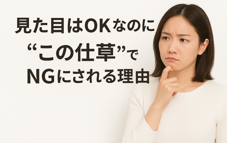 【見た目はOKなのに“この仕草”でNGにされる理由】