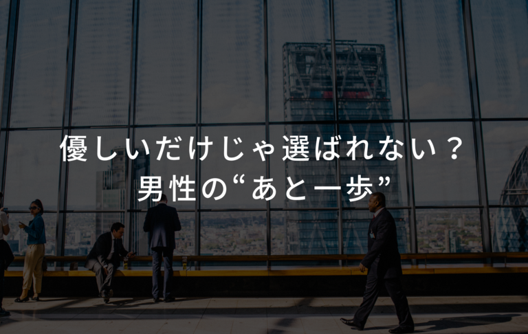優しいだけじゃ選ばれない？男性の“あと一歩”