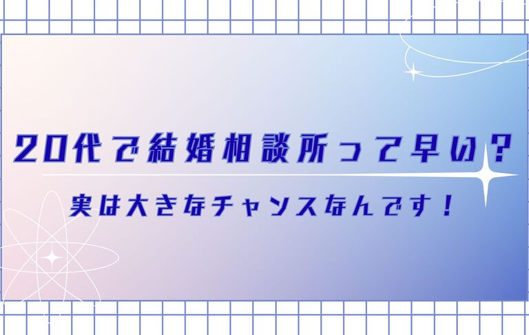 【20代で結婚相談所って早い？実は大きなチャンスなんです！】