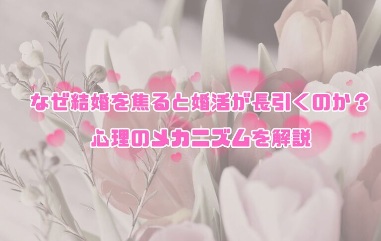 なぜ結婚を焦ると婚活が長引くのか？心理のメカニズムを解説