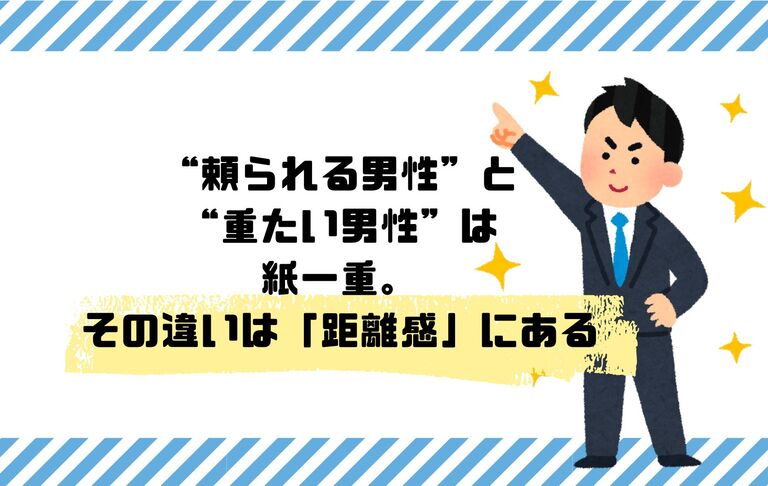 “頼られる男性”と“重たい男性”は紙一重。その違いは「距離感」にある