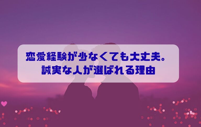 恋愛経験が少なくても大丈夫。誠実な人が選ばれる理由